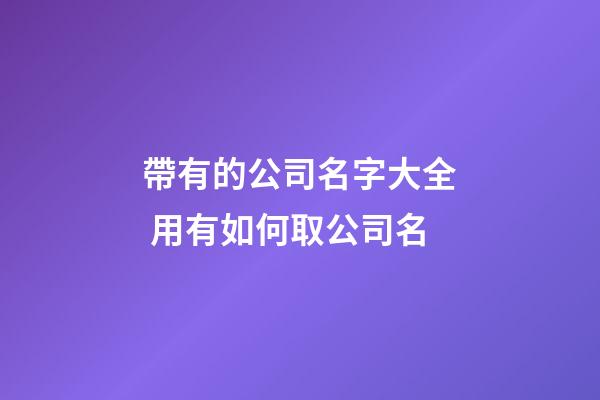 帶有的公司名字大全 用有如何取公司名-第1張-公司起名-玄機派